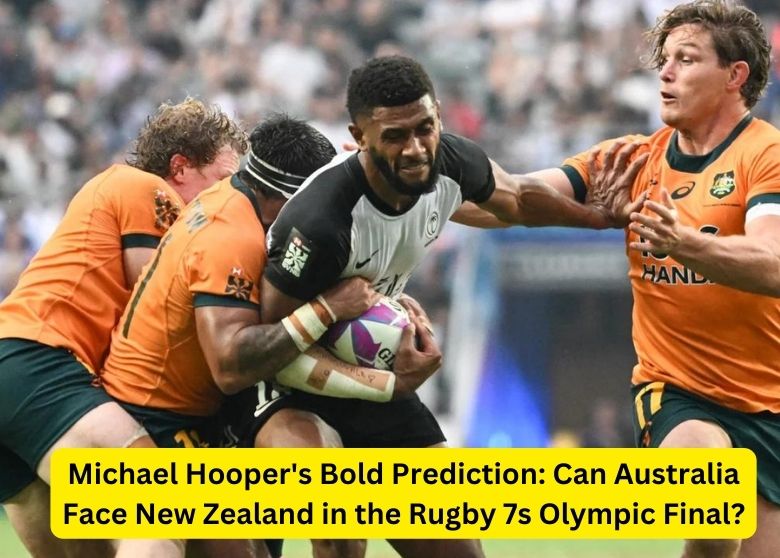 Michael Hooper's Bold Prediction: Can Australia Face New Zealand in the Rugby 7s Olympic Final?